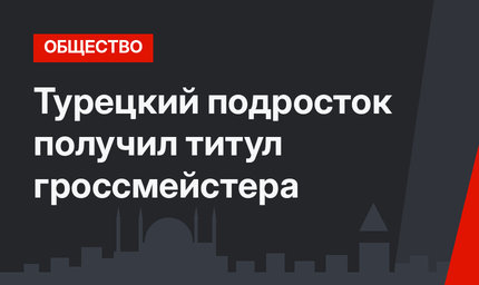 Турецкий подросток получил титул гроссмейстера