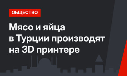 Мясо и яйца в Турции производят на 3D принтере