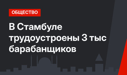 В Стамбуле трудоустроены 3 тыс барабанщиков