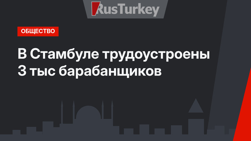 В Стамбуле трудоустроены 3 тыс барабанщиков