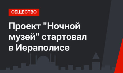 Проект "Ночной музей" стартовал в Иераполисе