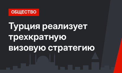 Турция реализует трехкратную визовую стратегию