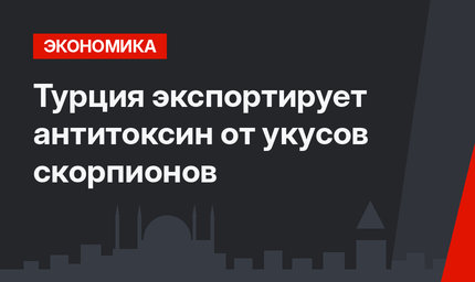 Турция  экспортирует антитоксин от укусов скорпионов
