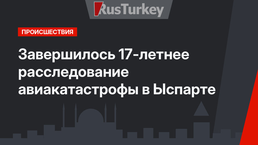 Завершилось 17-летнее расследование авиакатастрофы в Ыспарте
