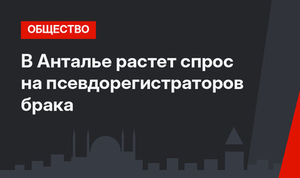 В Анталье растет спрос на псевдорегистраторов брака