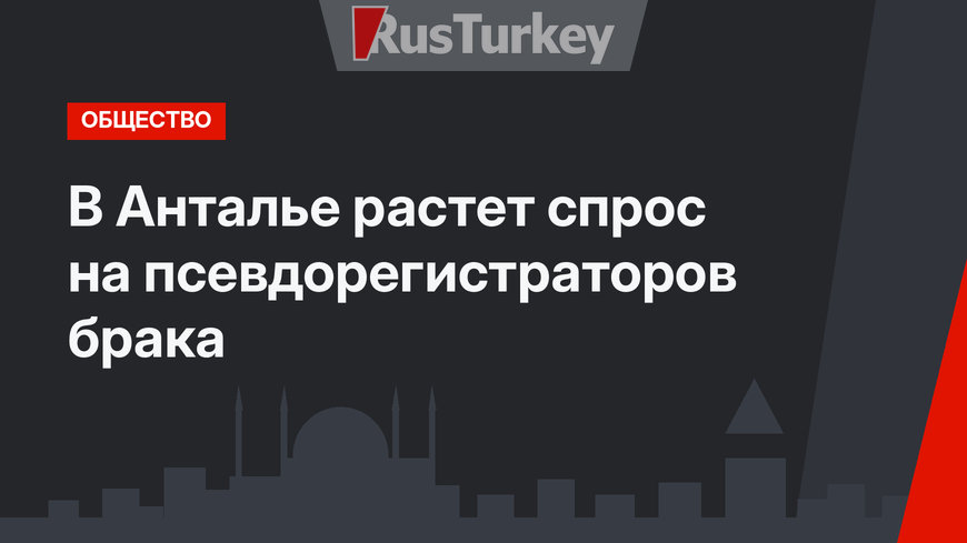 В Анталье растет спрос на псевдорегистраторов брака
