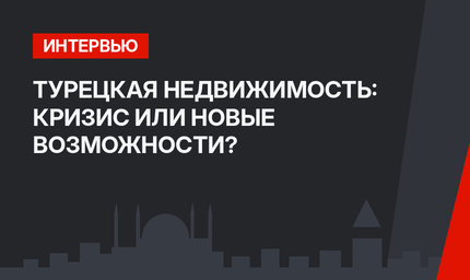 ТУРЕЦКАЯ НЕДВИЖИМОСТЬ: КРИЗИС ИЛИ НОВЫЕ ВОЗМОЖНОСТИ?