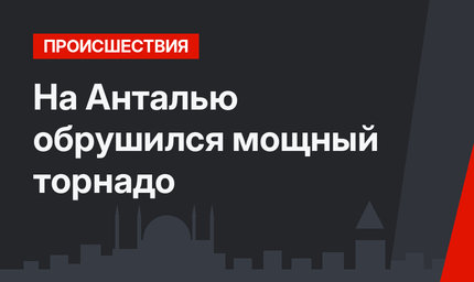 На Анталью обрушился  мощный торнадо