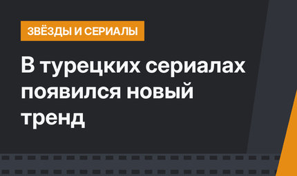 В турецких сериалах появился новый тренд
