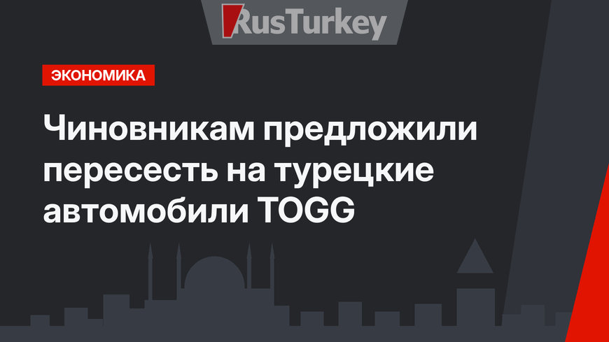 Чиновникам предложили пересесть на турецкие автомобили TOGG