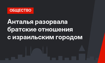 Анталья разорвала братские отношения с израильским городом