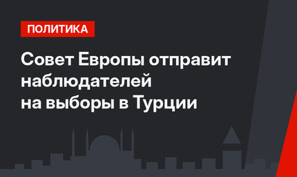 Совет Европы отправит наблюдателей на выборы в Турции