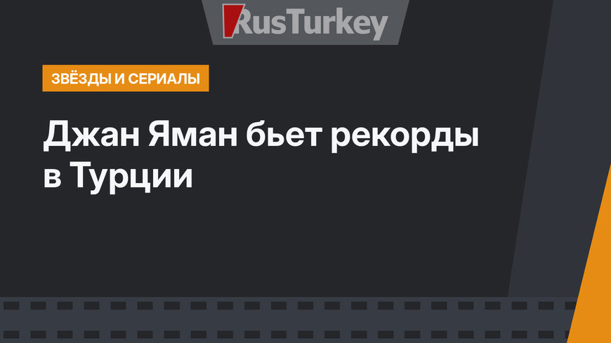 Джан Яман бьет рекорды в Турции