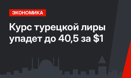 Курс турецкой лиры упадет до 40,5 за $1