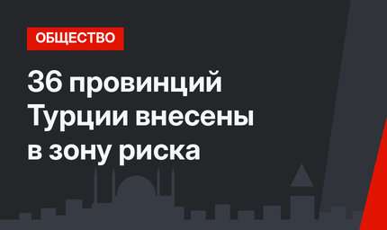 36 провинций Турции внесены в зону риска