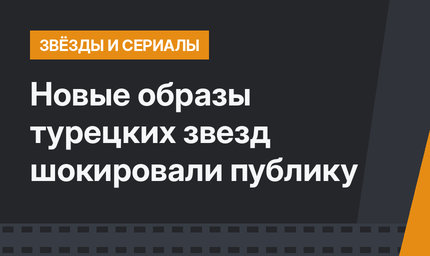 Новые образы турецких звезд  шокировали публику