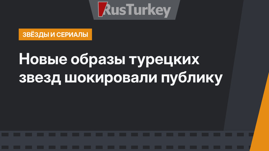 Новые образы турецких звезд  шокировали публику