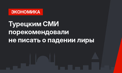 Турецким СМИ порекомендовали не писать о падении лиры