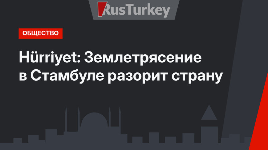 Hürriyet: Землетрясение в Стамбуле разорит страну