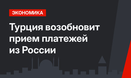 Турция возобновит прием платежей из России