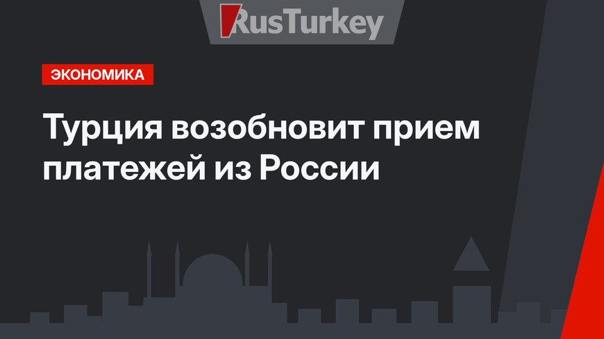 Турция возобновит прием платежей из России