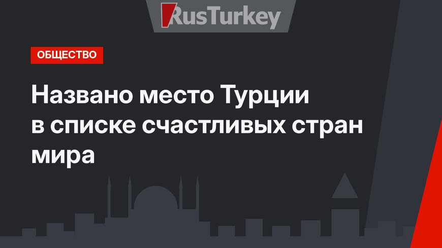 Названо место Турции в списке счастливых стран мира