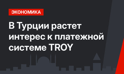 В Турции растет интерес к платежной системе TROY