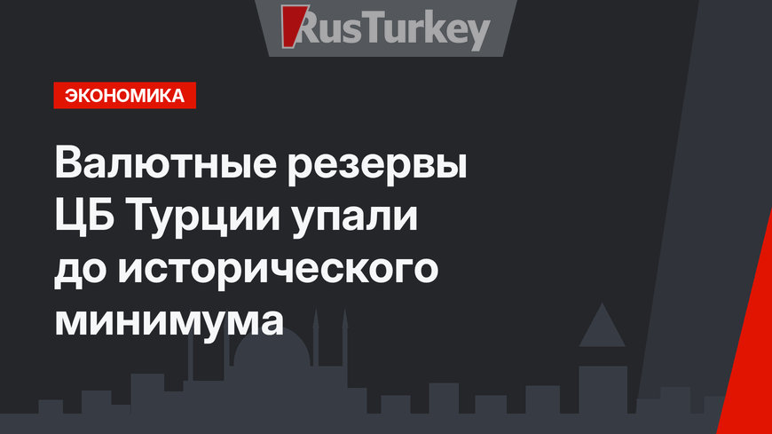 Валютные резервы ЦБ Турции упали до исторического минимума