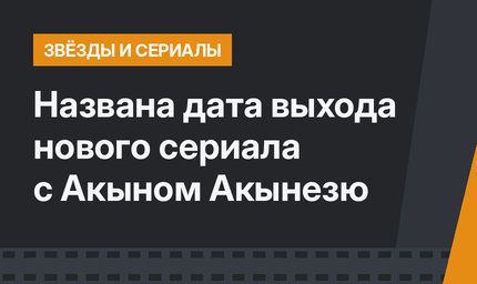 Названа дата выхода нового сериала с Акыном Акынезю