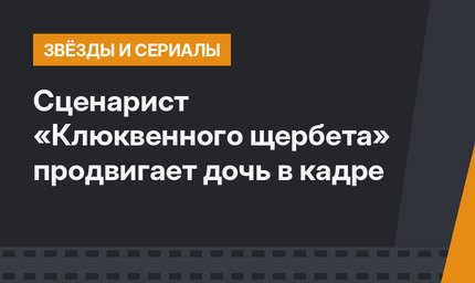 Сценарист «Клюквенного щербета» продвигает дочь в кадре