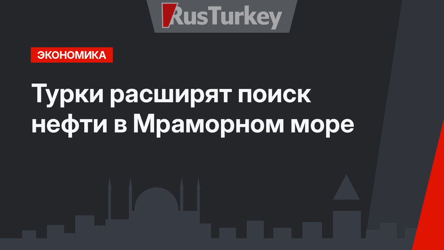 Турки расширят поиск нефти в Мраморном море
