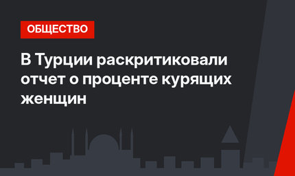 В Турции раскритиковали отчет о проценте курящих женщин
