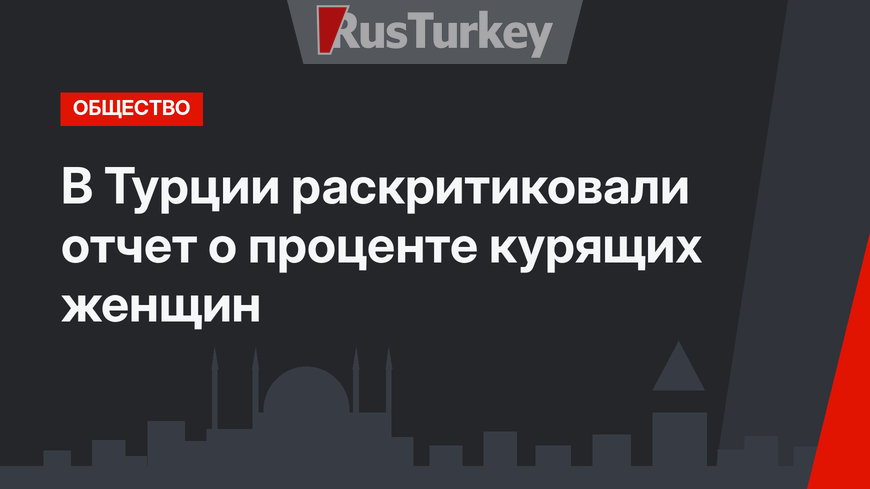 В Турции раскритиковали отчет о проценте курящих женщин