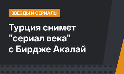 Турция снимет "сериал века" с Бирдже Акалай