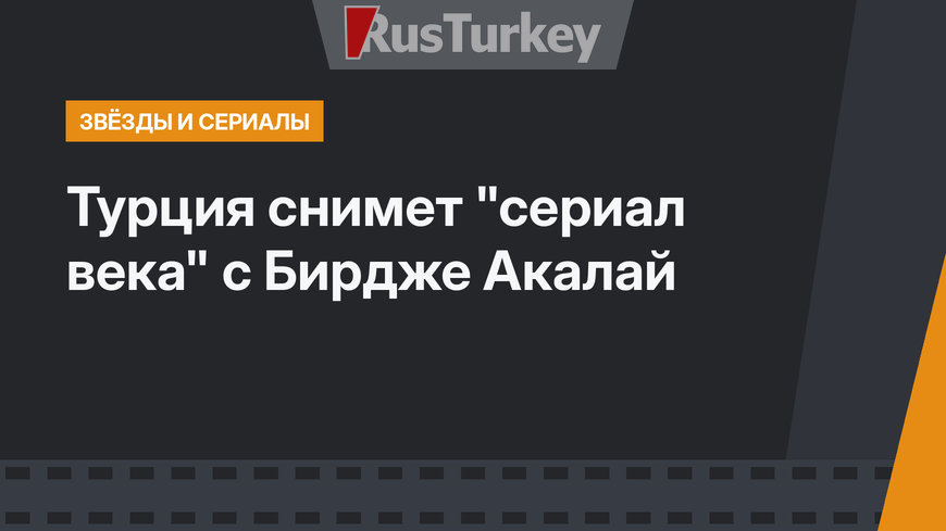 Турция снимет "сериал века" с Бирдже Акалай
