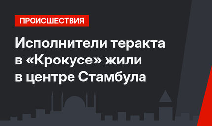 Исполнители теракта в «Крокусе» жили в центре Стамбула
