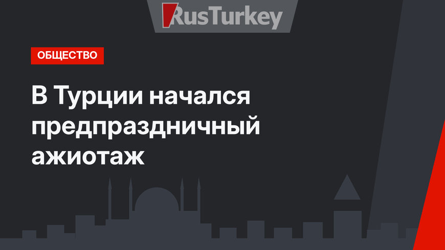 В Турции начался предпраздничный ажиотаж