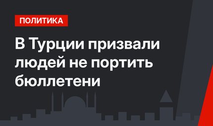 В Турции призвали людей не портить бюллетени