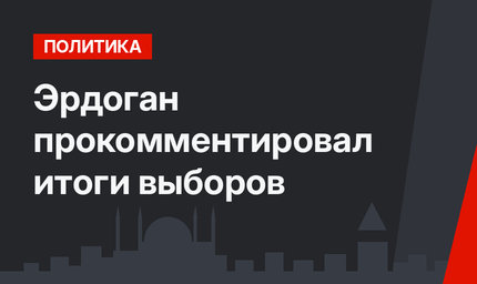 Эрдоган прокомментировал итоги выборов