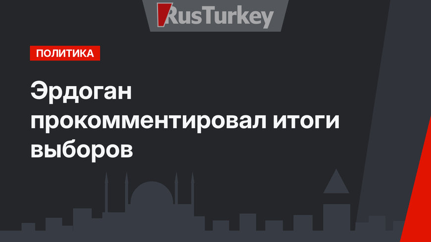 Эрдоган прокомментировал итоги выборов