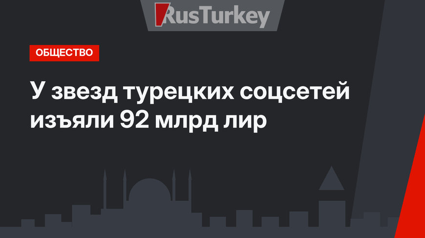 У звезд турецких соцсетей изъяли 92 млрд лир