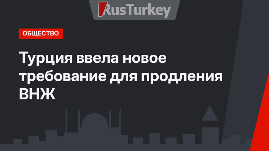 Турция ввела новое требование для продления ВНЖ