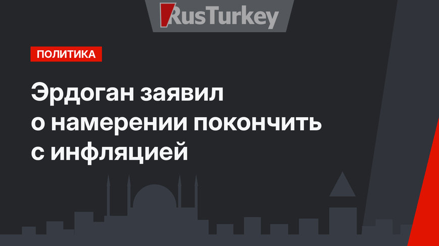Эрдоган заявил о намерении покончить с инфляцией
