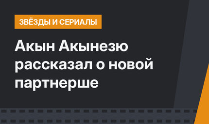 Акын Акынезю рассказал о новой партнерше