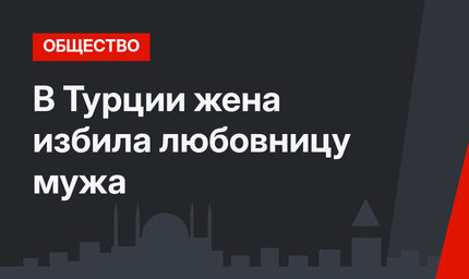 В Турции жена избила любовницу мужа
