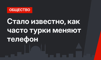 Стало известно, как часто турки меняют телефон