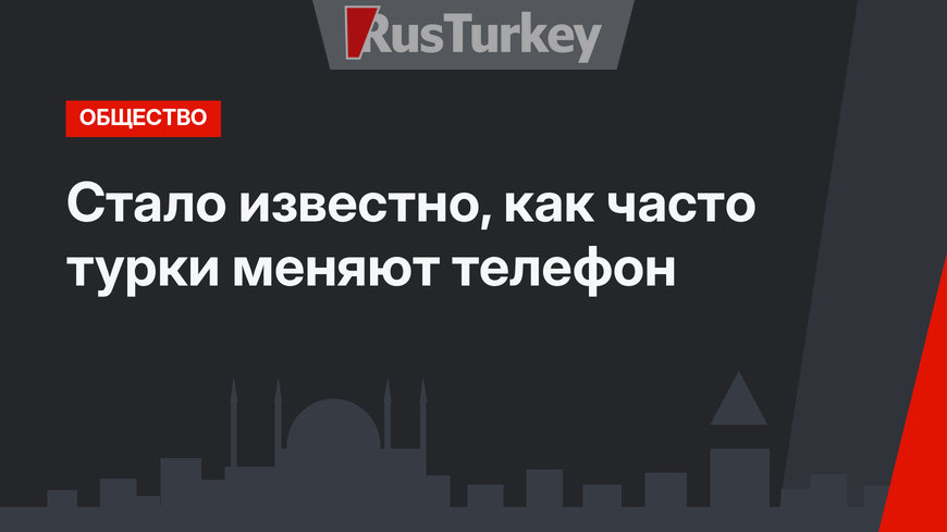 Стало известно, как часто турки меняют телефон