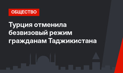 Турция отменила безвизовый режим гражданам Таджикистана