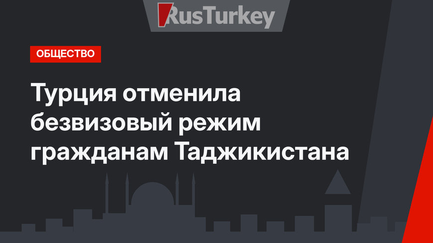 Турция отменила безвизовый режим гражданам Таджикистана