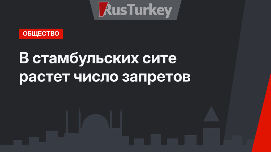 В стамбульских сите растет число запретов